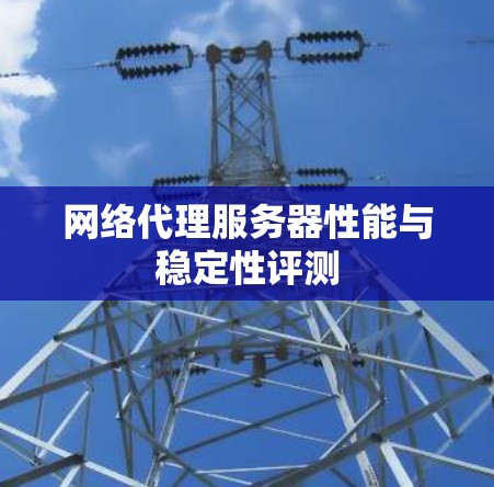 网络代理服务器性能与稳定性评测