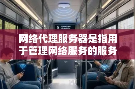 网络代理服务器是指用于管理网络服务的服务器,主要包括内容服务器和服务器组件。以下是一些推荐的网络代理服务器类型及其特点,供您参考