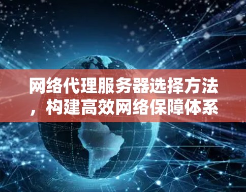 网络代理服务器选择方法,构建高效网络保障体系