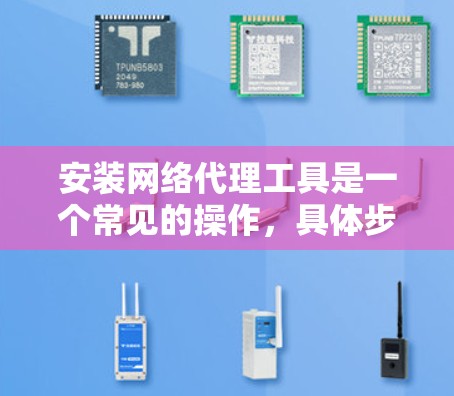 安装网络代理工具是一个常见的操作,具体步骤如下