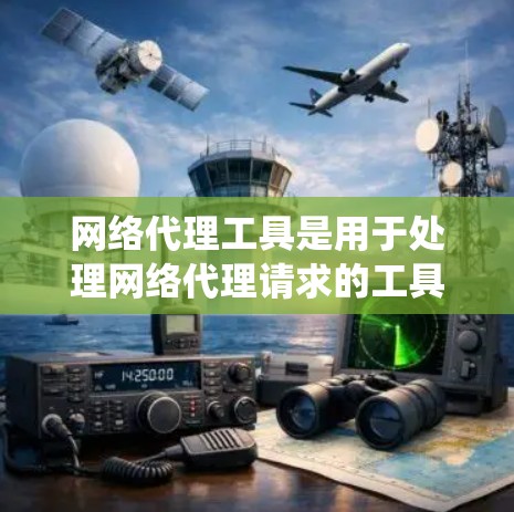 网络代理工具是用于处理网络代理请求的工具,如HTTP和HTTPS代理。以下是一个系统化的教程,帮助你理解和使用这些工具