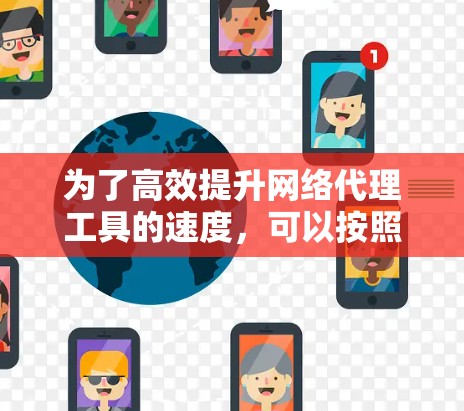 为了高效提升网络代理工具的速度,可以按照以下步骤进行