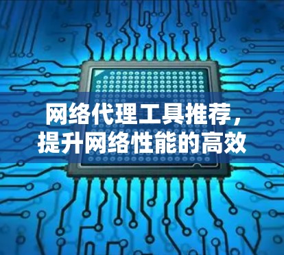 网络代理工具推荐,提升网络性能的高效解决方案