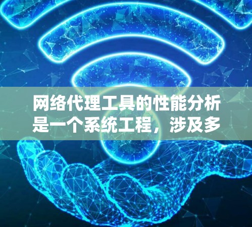 网络代理工具的性能分析是一个系统工程,涉及多个方面和多种因素的综合考量。以下是对网络代理工具性能的详细分析
