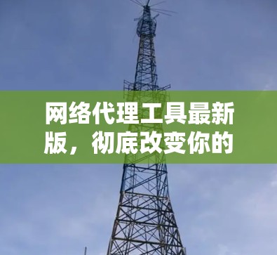网络代理工具最新版,彻底改变你的网络管理方式