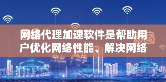 网络代理加速软件是帮助用户优化网络性能、解决网络问题的重要工具。以下是对网络代理加速软件的选择指南