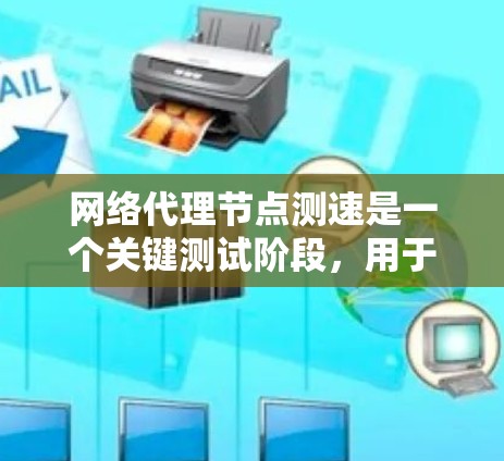 网络代理节点测速是一个关键测试阶段，用于评估代理节点（如服务器或中间节点）在发送请求时的性能表现。以下是对这个问题的分步解释和优化建议