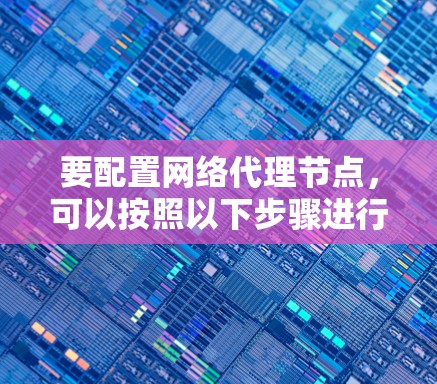 要配置网络代理节点，可以按照以下步骤进行