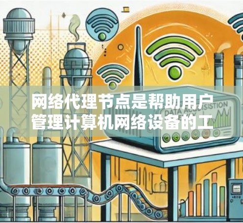 网络代理节点是帮助用户管理计算机网络设备的工具,具体操作如下