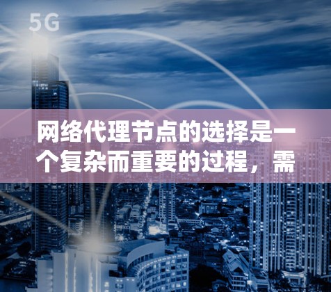网络代理节点的选择是一个复杂而重要的过程，需要考虑多个因素以确保系统性能、可用性和安全。以下是对网络代理节点选择的详细分析和建议