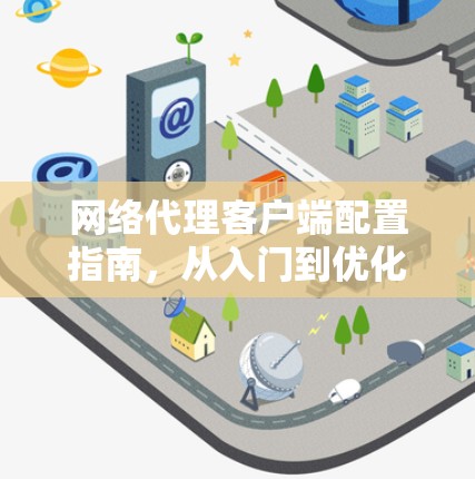网络代理客户端配置指南,从入门到优化
