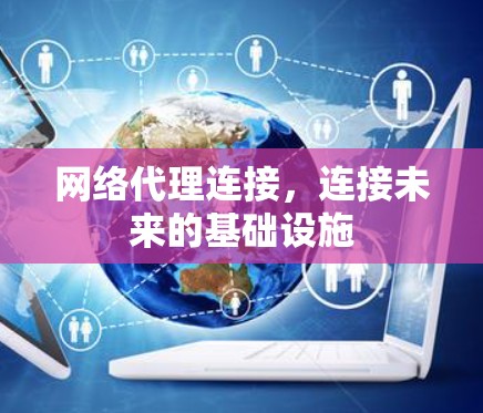 网络代理连接,连接未来的基础设施