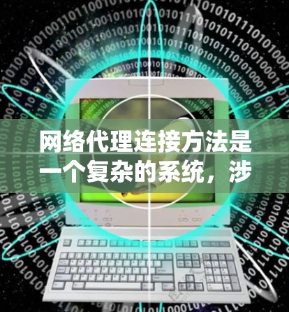 网络代理连接方法是一个复杂的系统，涉及多个层面的配置和管理。以下是全面的网络代理连接方法总结