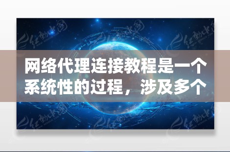网络代理连接教程是一个系统性的过程,涉及多个步骤和知识,以下是一步步的指南