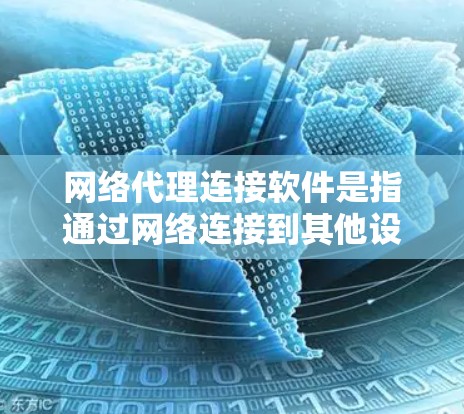 网络代理连接软件是指通过网络连接到其他设备、服务器或服务的软件程序。这些软件通常用于访问外部网站、应用、服务或网络资源。以下是一些常见的网络代理和连接软件类型及其使用方法