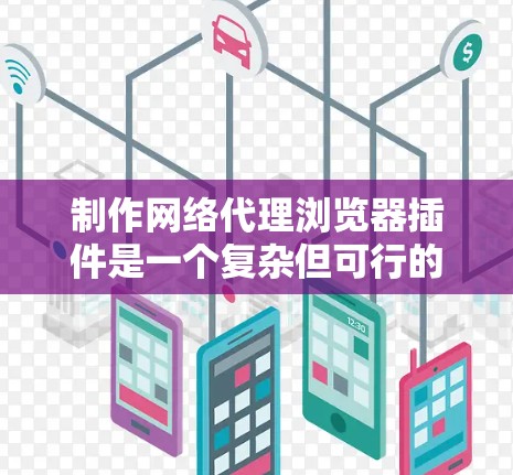 制作网络代理浏览器插件是一个复杂但可行的过程,以下是一个详细的步骤指南