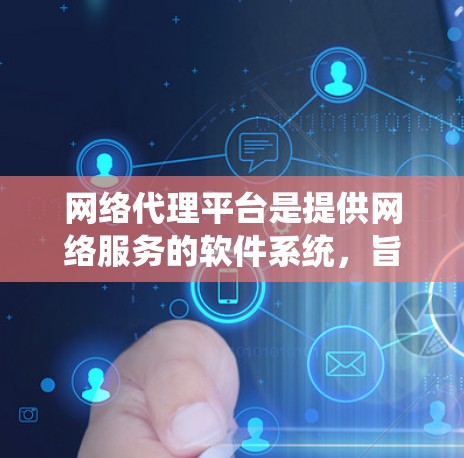 网络代理平台是提供网络服务的软件系统，旨在通过服务器和网络基础设施来管理和提供互联网功能。以下是对该概念的详细分析和总结