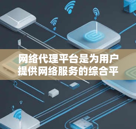 网络代理平台是为用户提供网络服务的综合平台，涵盖了流量控制、加密通信、网络安全等多个功能模块。以下是对这些平台的详细介绍