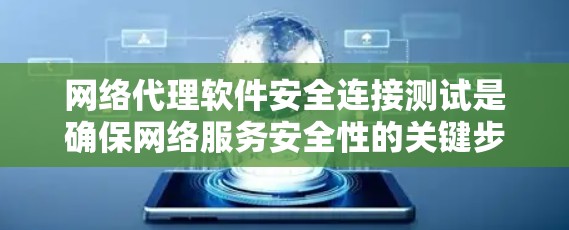 网络代理软件安全连接测试是确保网络服务安全性的关键步骤，以下是对该主题的详细总结