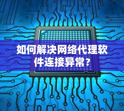 如何解决网络代理软件连接异常？
