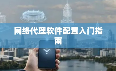 网络代理软件配置入门指南