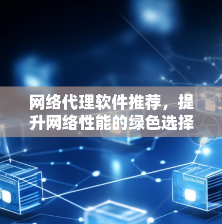网络代理软件推荐,提升网络性能的绿色选择 网络代理软件推荐,提升网络性能的绿色选择