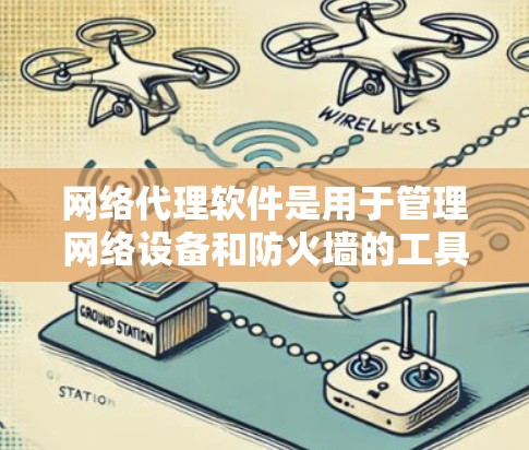 网络代理软件是用于管理网络设备和防火墙的工具,广泛应用于网络攻击和监控。以下是对这些软件的详细介绍