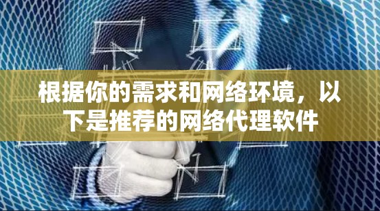 根据你的需求和网络环境，以下是推荐的网络代理软件