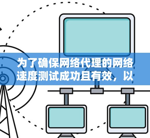 为了确保网络代理的网络速度测试成功且有效，以下是一个详细的步骤指南