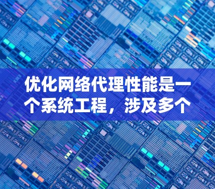 优化网络代理性能是一个系统工程，涉及多个方面。以下是一个分步指南，帮助你系统地优化网络代理