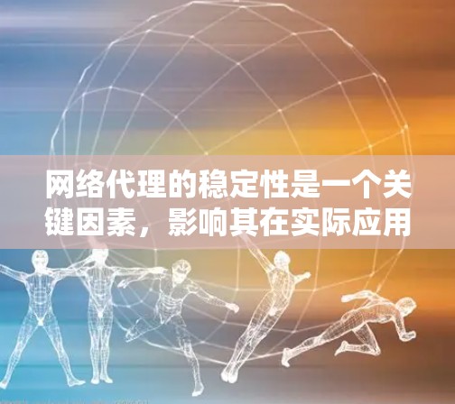 网络代理的稳定性是一个关键因素，影响其在实际应用中的表现。以下是对网络代理稳定性的排行和分析，帮助您更好地选择最适合的代理类型