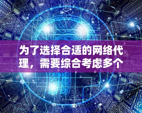 为了选择合适的网络代理,需要综合考虑多个因素,以确保网络使用的方便性和可靠性。以下是详细的步骤指南