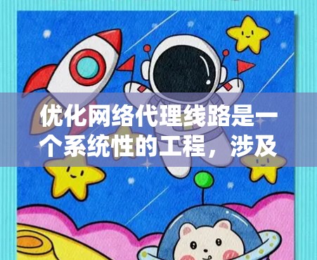 优化网络代理线路是一个系统性的工程，涉及多个层面的优化。以下是对网络代理线路优化的详细步骤