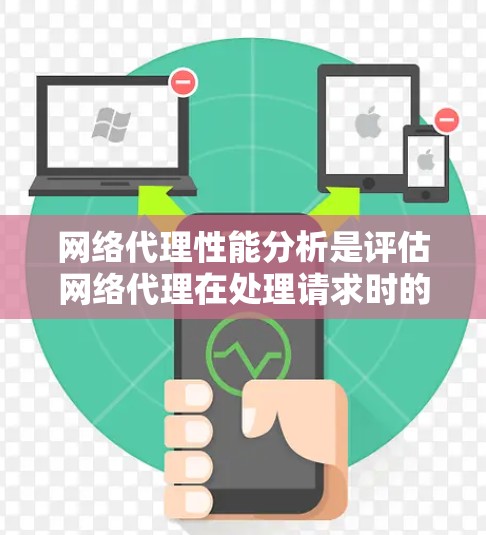 网络代理性能分析是评估网络代理在处理请求时的效率和稳定性，有助于优化其性能。以下是对该分析的分步总结