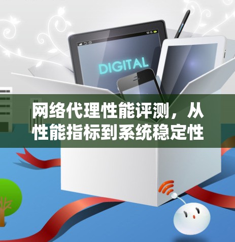 网络代理性能评测，从性能指标到系统稳定性