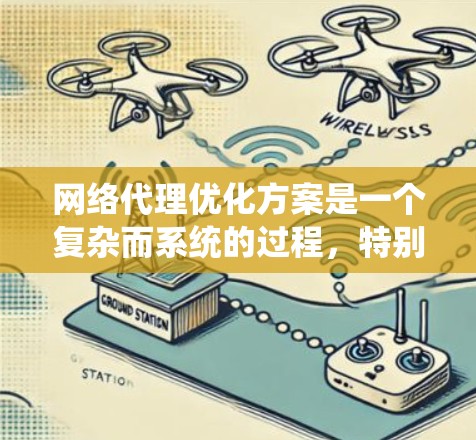 网络代理优化方案是一个复杂而系统的过程，特别是在处理大量请求时，需要综合考虑性能、成本、响应时间和用户体验等多个方面。以下是一些常见的网络代理优化方案和方法