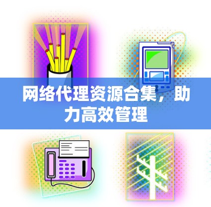 网络代理资源合集，助力高效管理