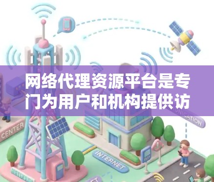 网络代理资源平台是专门为用户和机构提供访问外部资源的网络服务,涵盖多种类型,如P2P、SaaS和VPS等。以下是其主要特点、运作方式、安全措施、扩展性和用户体验