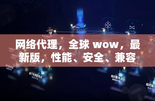 网络代理，全球 wow，最新版，性能、安全、兼容，让网络更高效