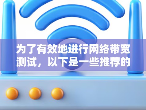 为了有效地进行网络带宽测试，以下是一些推荐的工具及其使用方法，帮助您根据具体需求选择合适的工具