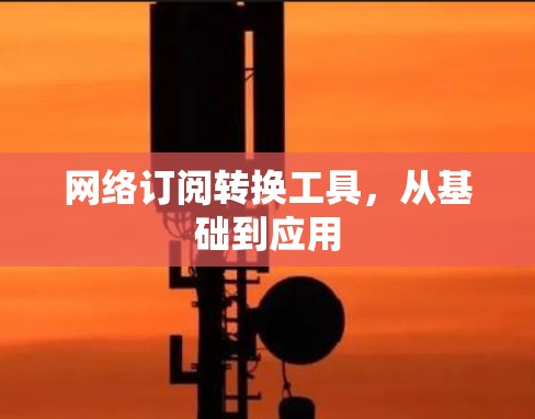 网络订阅转换工具，从基础到应用