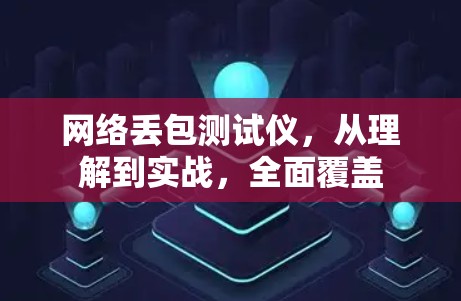 网络丢包测试仪，从理解到实战，全面覆盖