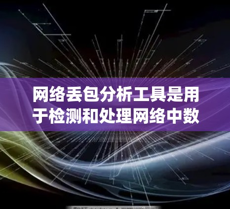 网络丢包分析工具是用于检测和处理网络中数据 packets丢失的问题。以下是详细的学习步骤和推荐