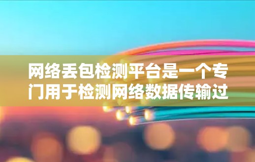 网络丢包检测平台是一个专门用于检测网络数据传输过程中的数据丢失情况的解决方案。以下是对网络丢包检测平台的详细概述，涵盖了常见的工具包、机器学习平台和云平台等不同类型的平台