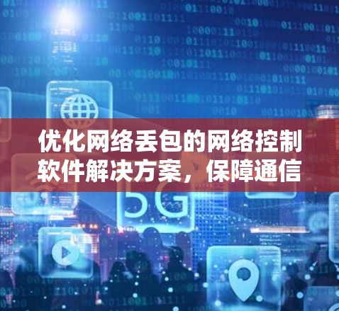 优化网络丢包的网络控制软件解决方案，保障通信顺畅的未来