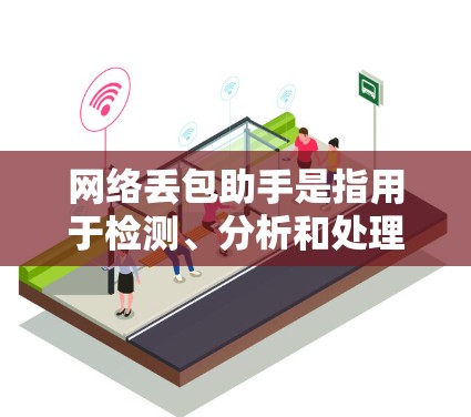 网络丢包助手是指用于检测、分析和处理网络传输过程中数据丢失的工具。以下是网络丢包助手的常见类型和使用方法