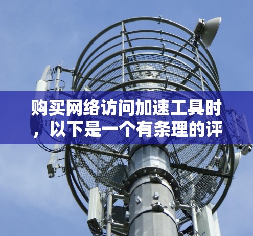 购买网络访问加速工具时，以下是一个有条理的评测和选择建议