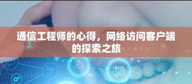 通信工程师的心得，网络访问客户端的探索之旅