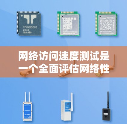 网络访问速度测试是一个全面评估网络性能的关键步骤，帮助我们了解网络的连接速度、带宽和响应时间等关键指标。以下是对该过程的详细总结和分析