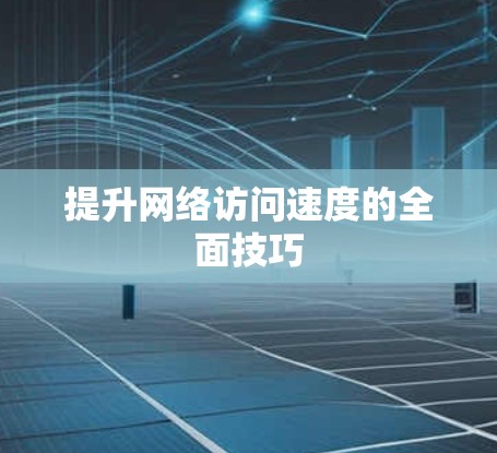 提升网络访问速度的全面技巧